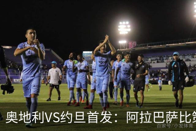 奥地利VS约旦首发：阿拉巴萨比策先发 阿瑙替补待命